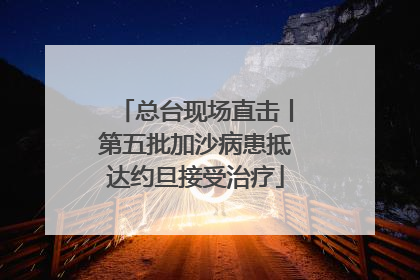总台现场直击丨第五批加沙病患抵达约旦接受治疗