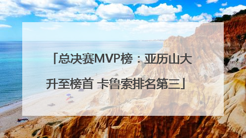 总决赛MVP榜：亚历山大升至榜首 卡鲁索排名第三