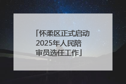 怀柔区正式启动2025年人民陪审员选任工作