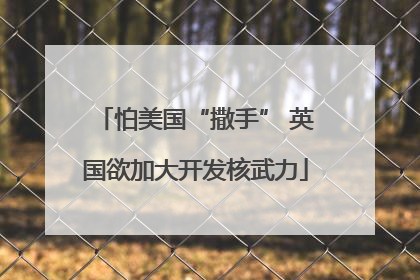 怕美国“撒手” 英国欲加大开发核武力