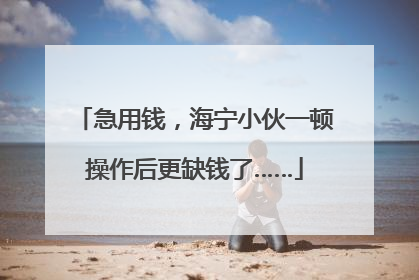 急用钱，海宁小伙一顿操作后更缺钱了……