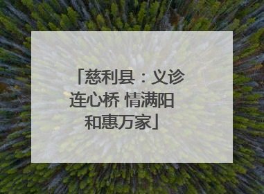 慈利县：义诊连心桥 情满阳和惠万家
