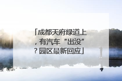成都天府绿道上，有汽车“出没”？园区最新回应