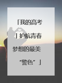 我的高考丨护航青春梦想的最美“警色”
