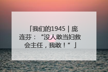 我们的1945｜庞连芬：“没人敢当妇救会主任，我敢！”
