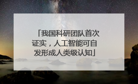 我国科研团队首次证实，人工智能可自发形成人类级认知