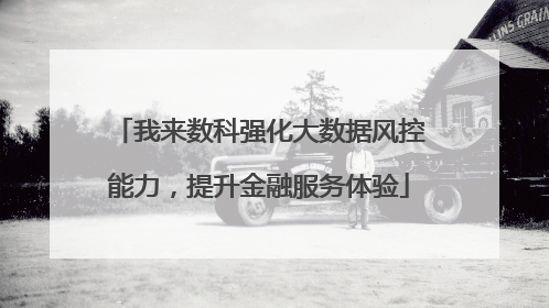 我来数科强化大数据风控能力，提升金融服务体验