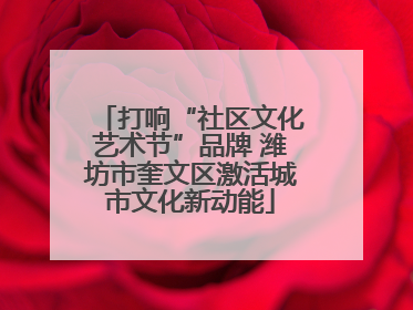 打响“社区文化艺术节”品牌 潍坊市奎文区激活城市文化新动能