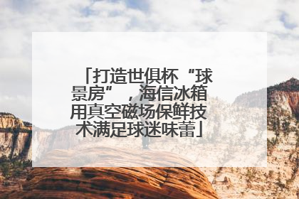 打造世俱杯“球景房”，海信冰箱用真空磁场保鲜技术满足球迷味蕾