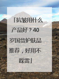 抗皱用什么产品好？40岁国货护肤品推荐，好用不踩雷