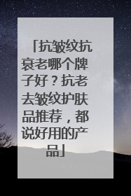 抗皱纹抗衰老哪个牌子好？抗老去皱纹护肤品推荐，都说好用的产品