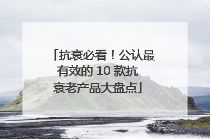 抗衰必看！公认最有效的 10 款抗衰老产品大盘点