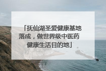 抚仙湖圣爱健康基地落成，做世界级中医药健康生活目的地