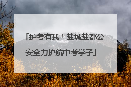 护考有我！盐城盐都公安全力护航中考学子