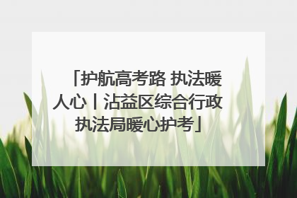 护航高考路 执法暖人心丨沾益区综合行政执法局暖心护考