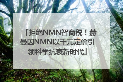 拒绝NMN智商税！赫曼因NMN以千元定价引领科学抗衰新时代
