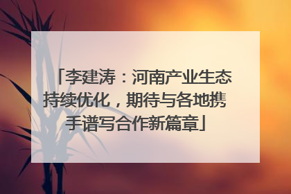 李建涛：河南产业生态持续优化，期待与各地携手谱写合作新篇章