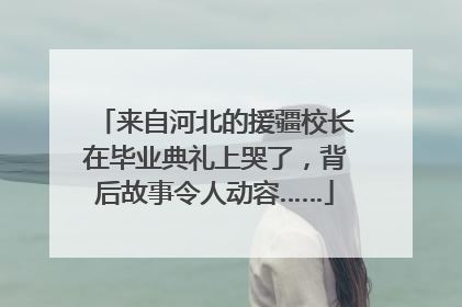 来自河北的援疆校长在毕业典礼上哭了，背后故事令人动容……
