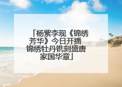 杨紫李现《锦绣芳华》今日开播 锦绣牡丹镌刻盛唐家国华章