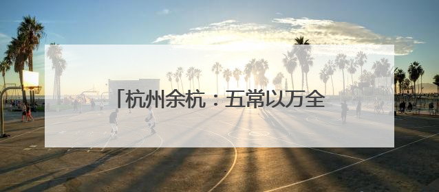 杭州余杭：五常以万全之备，迎汛期之“考”