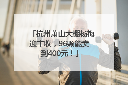 杭州萧山大棚杨梅迎丰收，96颗能卖到400元！