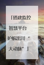 搭建监控智慧平台 护航出川“大动脉”