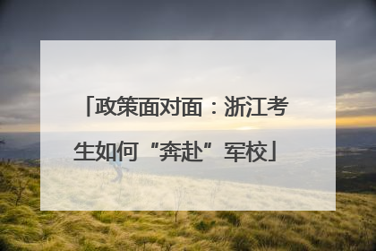 政策面对面：浙江考生如何“奔赴”军校