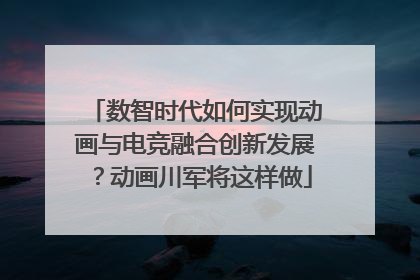数智时代如何实现动画与电竞融合创新发展？动画川军将这样做
