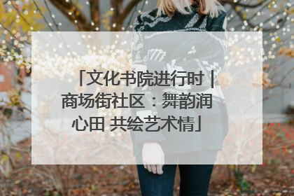 文化书院进行时｜商场街社区：舞韵润心田 共绘艺术情