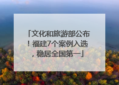 文化和旅游部公布！福建7个案例入选，稳居全国第一