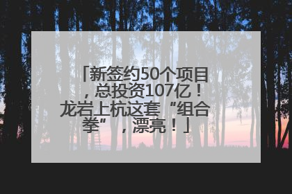 新签约50个项目，总投资107亿！龙岩上杭这套“组合拳”，漂亮！