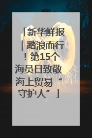 新华鲜报｜踏浪而行！第15个海员日致敬海上贸易“守护人”