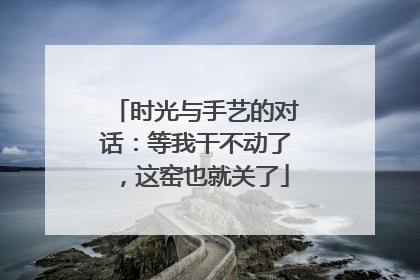时光与手艺的对话：等我干不动了，这窑也就关了