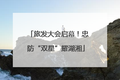旅发大会启幕！忠防“双星”耀湖湘
