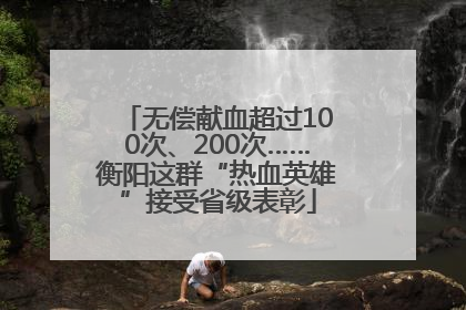 无偿献血超过100次、200次……衡阳这群“热血英雄”接受省级表彰