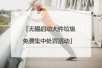 无锡启动大件垃圾免费集中处置活动
