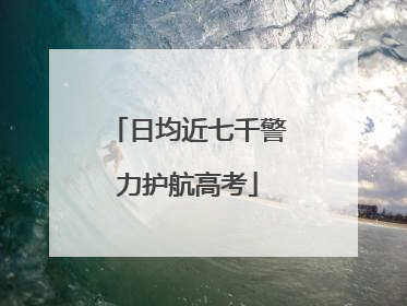 日均近七千警力护航高考