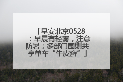 早安北京0528：早晨有轻雾，注意防暑；多部门围剿共享单车“牛皮癣”