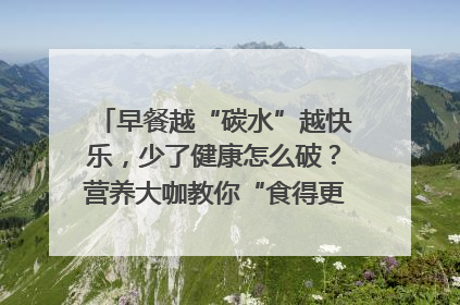 早餐越“碳水”越快乐，少了健康怎么破？营养大咖教你“食得更招积”｜第二期