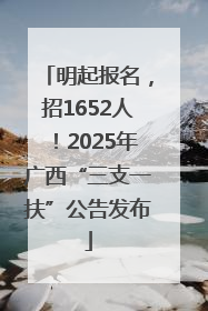 明起报名，招1652人！2025年广西“三支一扶”公告发布