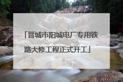 晋城市阳城电厂专用铁路大修工程正式开工