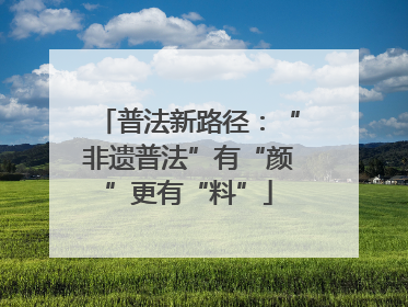 普法新路径：“非遗普法”有“颜”更有“料”
