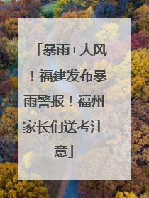 暴雨+大风！福建发布暴雨警报！福州家长们送考注意