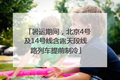 暑运期间，北京4号及14号线含露天段线路列车提前制冷