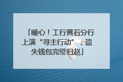 暖心！工行黄石分行上演“寻主行动”，遗失钱包完璧归赵