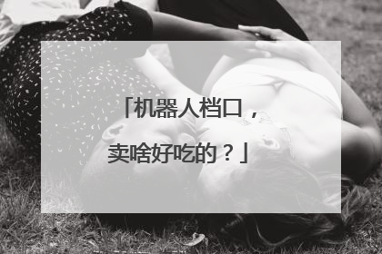机器人档口，卖啥好吃的？