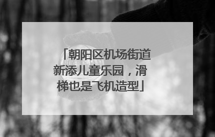 朝阳区机场街道新添儿童乐园，滑梯也是飞机造型