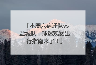 本周六宿迁队vs盐城队，球迷观赛出行指南来了！