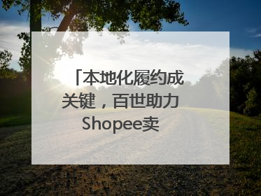 本地化履约成关键，百世助力Shopee卖家掘金东南亚