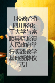 校政合作 四川轻化工大学与富顺县骑龙镇人民政府举行实践教学基地授牌仪式